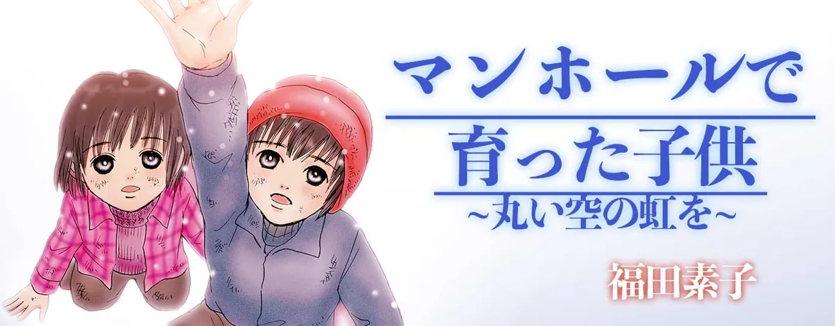 マンホールで育った子供～丸い空の虹を～