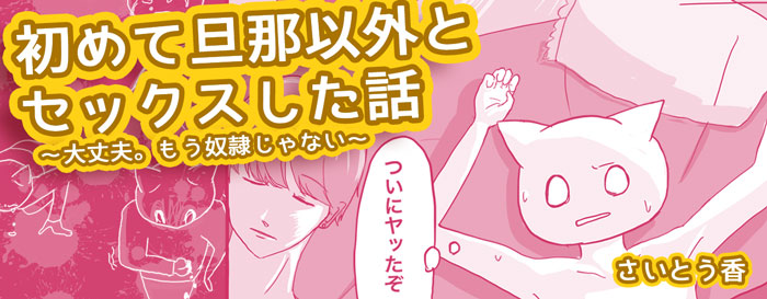 初めて旦那以外とセックスした話 ～大丈夫。もう奴隷じゃない～