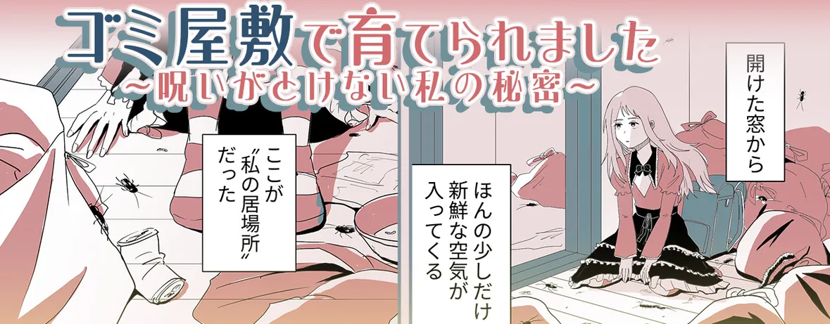 ゴミ屋敷で育てられました～呪いがとけない私の秘密～